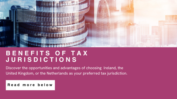 Discover the opportunities and advantages of choosing Ireland, the United Kingdom or The Netherlands as your preferred tax jurisdiction